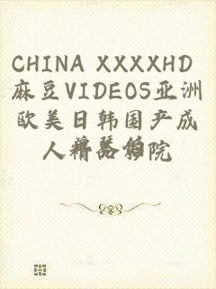 CHINA XXXXHD 麻豆VIDEOS亚洲欧美日韩国产成人精品影院